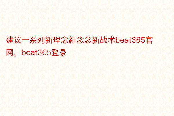 建议一系列新理念新念念新战术beat365官网，beat365登录