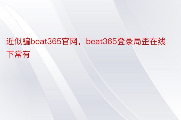 近似骗beat365官网，beat365登录局歪在线下常有