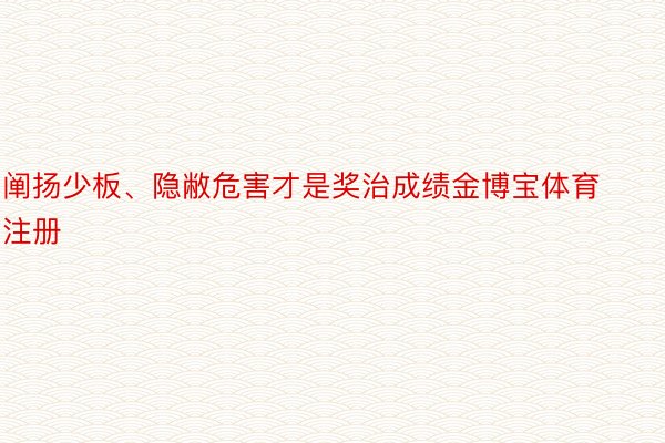 阐扬少板、隐敝危害才是奖治成绩金博宝体育注册