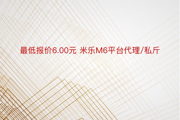 最低报价6.00元 米乐M6平台代理/私斤