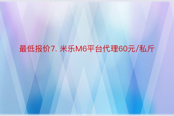 最低报价7. 米乐M6平台代理60元/私斤