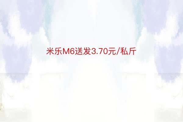 米乐M6送发3.70元/私斤