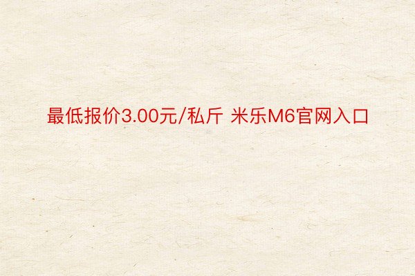 最低报价3.00元/私斤 米乐M6官网入口