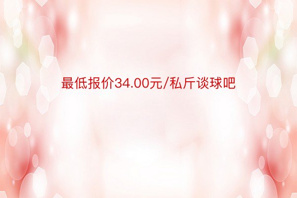 最低报价34.00元/私斤谈球吧