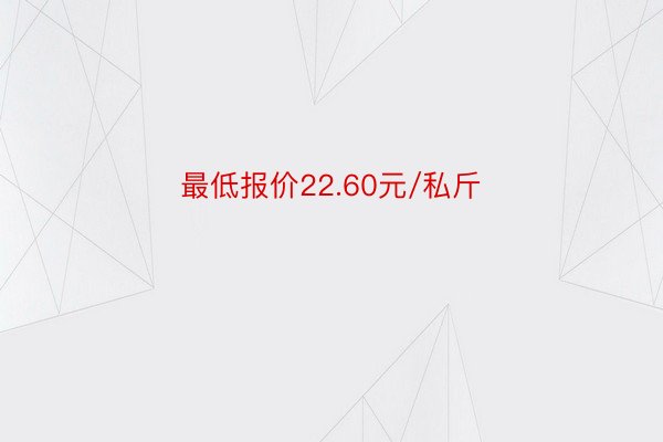 最低报价22.60元/私斤