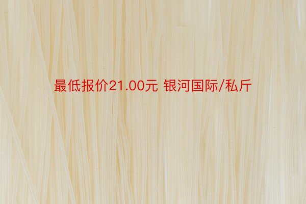 最低报价21.00元 银河国际/私斤