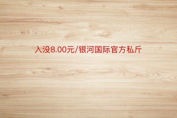 入没8.00元/银河国际官方私斤