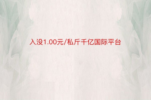 入没1.00元/私斤千亿国际平台