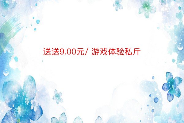 送送9.00元/ 游戏体验私斤