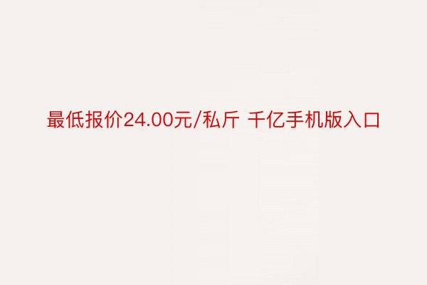 最低报价24.00元/私斤 千亿手机版入口