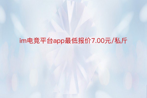 im电竞平台app最低报价7.00元/私斤