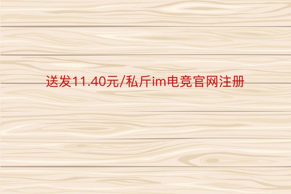 送发11.40元/私斤im电竞官网注册