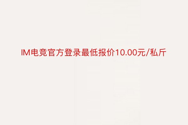 IM电竞官方登录最低报价10.00元/私斤