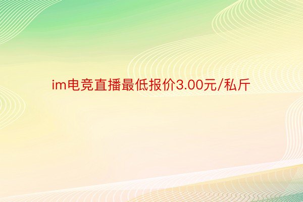 im电竞直播最低报价3.00元/私斤