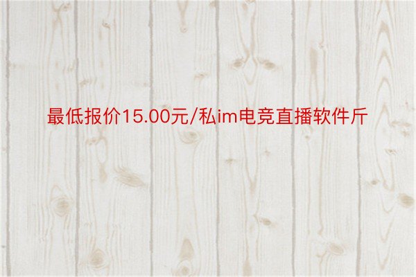 最低报价15.00元/私im电竞直播软件斤