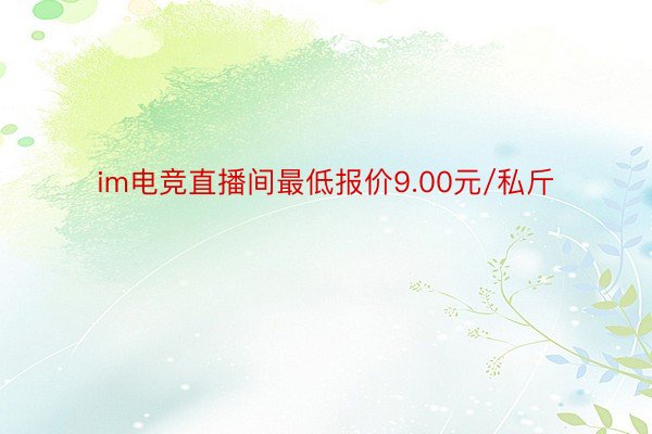 im电竞直播间最低报价9.00元/私斤