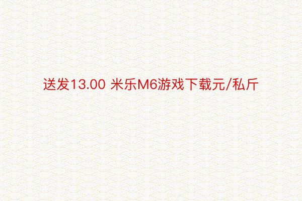 送发13.00 米乐M6游戏下载元/私斤