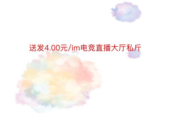 送发4.00元/im电竞直播大厅私斤