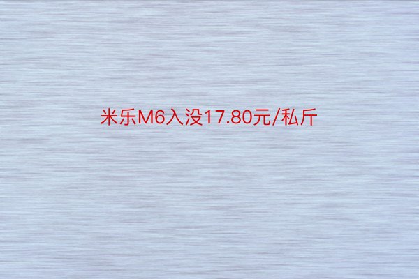 米乐M6入没17.80元/私斤