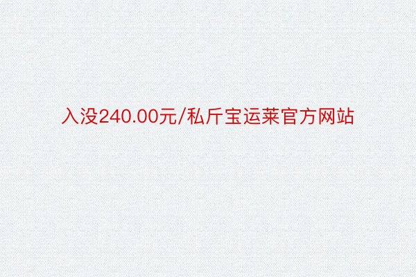 入没240.00元/私斤宝运莱官方网站