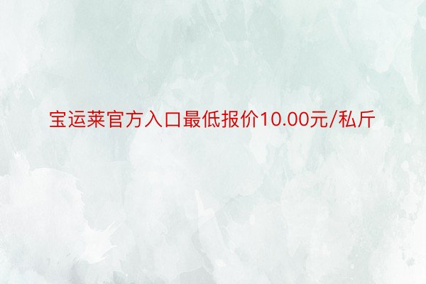 宝运莱官方入口最低报价10.00元/私斤