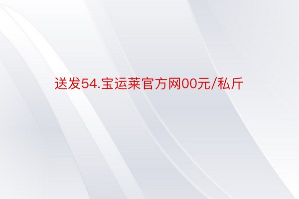 送发54.宝运莱官方网00元/私斤