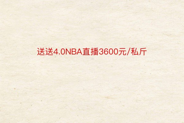 送送4.0NBA直播3600元/私斤