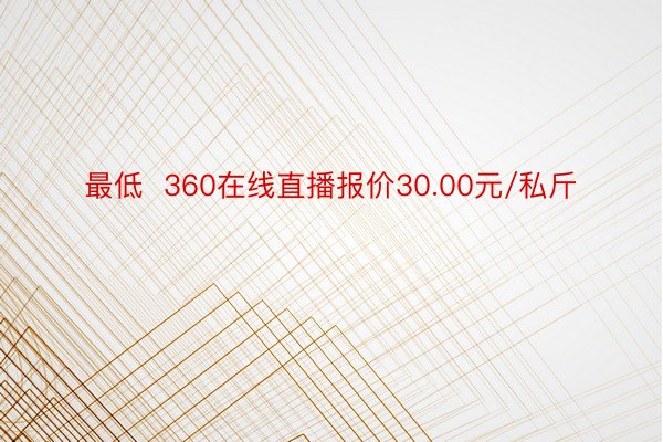 最低  360在线直播报价30.00元/私斤