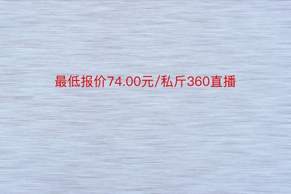 最低报价74.00元/私斤360直播