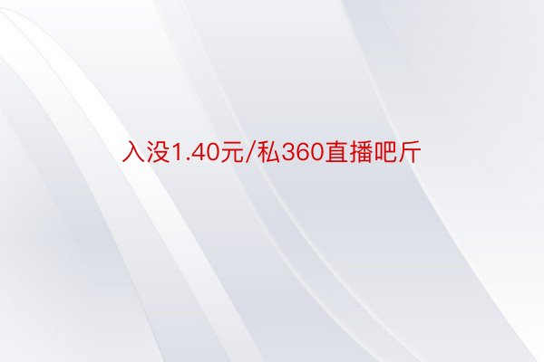 入没1.40元/私360直播吧斤