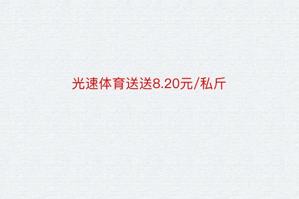 光速体育送送8.20元/私斤