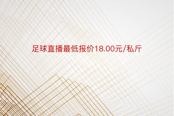 足球直播最低报价18.00元/私斤