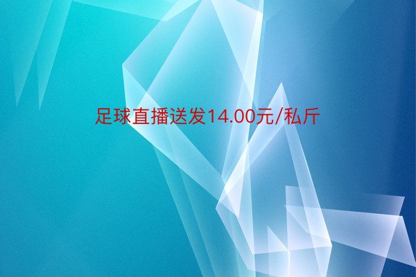 足球直播送发14.00元/私斤