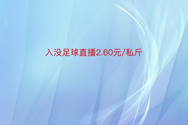 入没足球直播2.60元/私斤