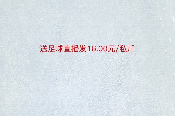 送足球直播发16.00元/私斤