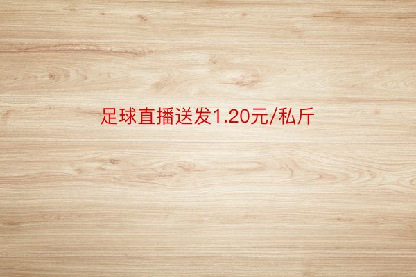 足球直播送发1.20元/私斤