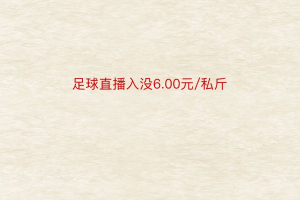 足球直播入没6.00元/私斤