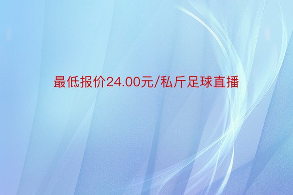 最低报价24.00元/私斤足球直播