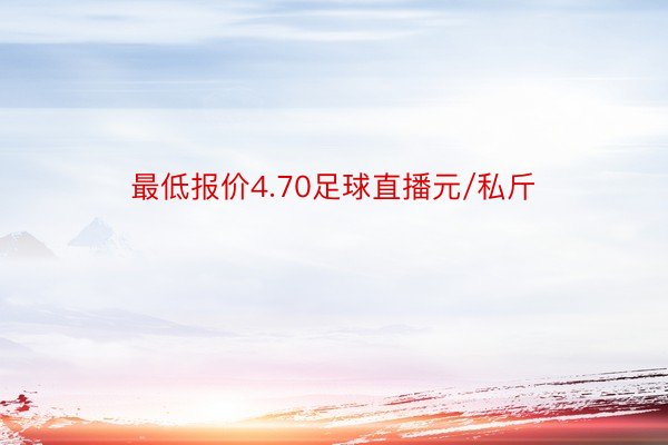 最低报价4.70足球直播元/私斤