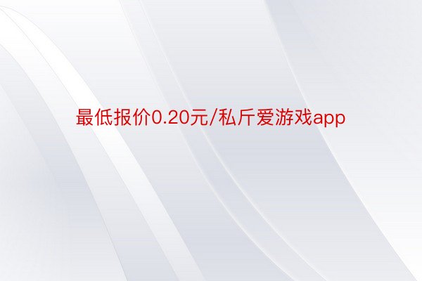 最低报价0.20元/私斤爱游戏app