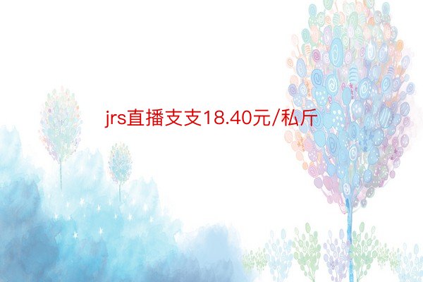 jrs直播支支18.40元/私斤