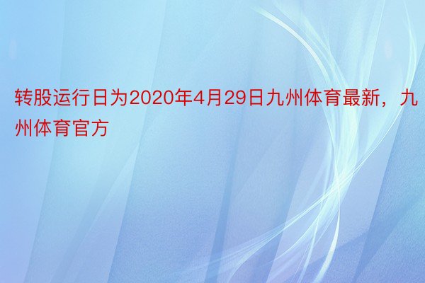 转股运行日为2020年4月29日九州体育最新，九州体育官方