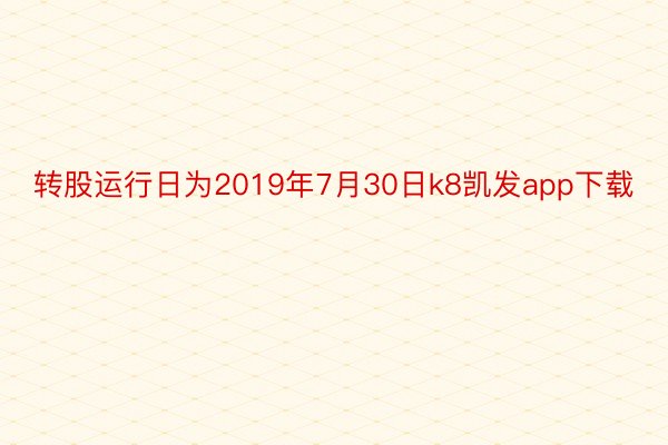 转股运行日为2019年7月30日k8凯发app下载