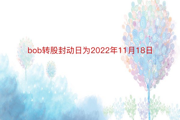 bob转股封动日为2022年11月18日