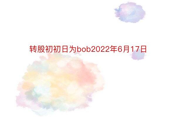 转股初初日为bob2022年6月17日