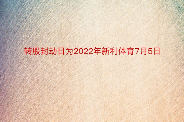 转股封动日为2022年新利体育7月5日