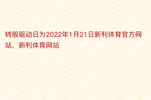 转股驱动日为2022年1月21日新利体育官方网站，新利体育网站