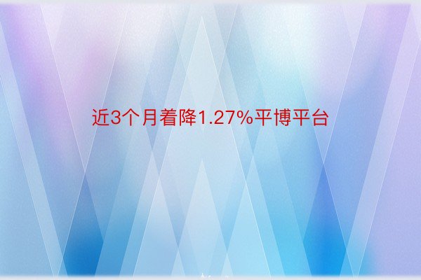 近3个月着降1.27%平博平台