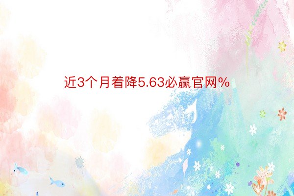 近3个月着降5.63必赢官网%