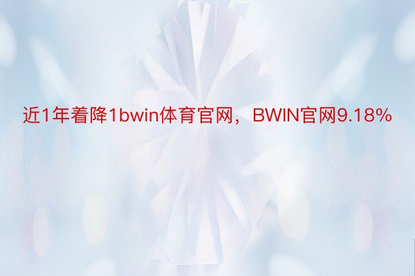 近1年着降1bwin体育官网，BWIN官网9.18%